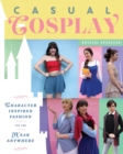 Casual Cosplay : Character-Inspired Fashion You Can Wear Anywhere - Book