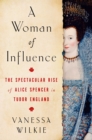 A Woman of Influence : The Spectacular Rise of Alice Spencer in Tudor England - Book