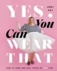 Yes, You Can Wear That : How to Look and Feel Fierce at Any Size - eBook
