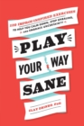 Play Your Way Sane : 120 Improv-Inspired Exercises to Help You Calm Down, Stop Spiraling, and Embrace Uncertainty - Book