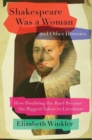Shakespeare Was a Woman and Other Heresies : How Doubting the Bard Became the Biggest Taboo in Literature - Book