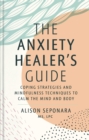 The Anxiety Healer's Guide : Coping Strategies and Mindfulness Techniques to Calm the Mind and Body - Book