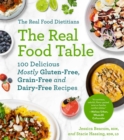 The Real Food Dietitians: The Real Food Table : 100 Easy & Delicious Mostly Gluten-Free, Grain-Free, and Dairy-Free Recipes for Every Day: A Cookbook - eBook