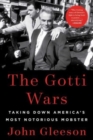 The Gotti Wars : Taking Down America's Most Notorious Mobster - Book