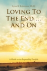 Loving to the End ... and On : A Guide to the Impossibly Possible - Book