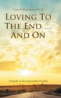 Loving to the End ... and On : A Guide to the Impossibly Possible - Book