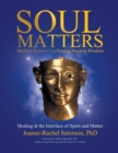 Soul Matters : Modern Science Confirming Ancient Wisdom: Healing at the Interface of Spirit and Matter - Book