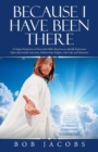 Because I Have Been There : A Unique Perspective on Parts of the Bible, Based on an Afterlife Experience. Topics That Include God, Jesus, Mediumship, Religion, Alien Life, and Disclosure. - Book