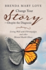 Change Your Story-Despite the Diagnosis : Living Well with Fibromyalgia and Other Mental Health Illness - eBook