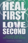 Heal First. Love Second. : Necessary Steps for Self-Healing After Divorce - Book