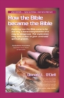 How the Bible Became the Bible : Exploring How the Bible Came to Be and Why a Literal Interpretation of It May Be Dangerous, This Exploration May Open a Door to Your Continued Spiritual Growth - eBook