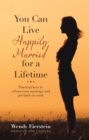 You Can Live Happily Married for a Lifetime : Practical Keys to Reboot Your Marriage and Get Back on Track - eBook