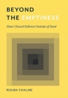 Beyond the Emptiness : How I Found Fullness Outside of Food - Book