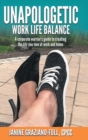 Unapologetic Work Life Balance : A Corporate Warrior's Guide to Creating the Life You Love at Work and Home - Book