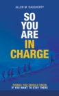 So You Are in Charge : Things You Should Know If You Want to Stay There - eBook