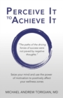 Perceive It to Achieve It : Seize Your Mind and Use the Power of Motivation to Positively Affect Your Wellness Zones - Book