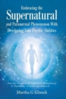 Embracing the Supernatural and Paranormal Phenomenon with Developing Your Psychic Abilities : How Does One out Run the Supernatural and Paranormal Phenomena? You Don't. You Embrace It. - Book