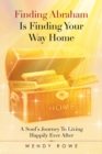Finding Abraham Is Finding Your Way Home : A Soul's Journey to Living Happily Ever After - Book