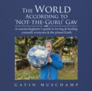 The World According to 'Not-The-Guru' Gav : A Concise Beginner's Guide to Loving & Healing Yourself, Everyone & the Planet Earth - Book