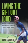 Living the Gift out Loud : How to Successfully Spot and Nurture Your Child's Unique Talent - eBook