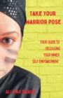 Take Your Warrior Pose : Your Guide to Releasing Your Inner Self Empowerment - eBook