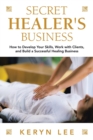Secret Healer's Business : How to Develop Your Skills, Work with Clients, and Build a Successful Healing Business - Book
