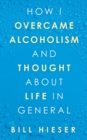 How I Overcame Alcoholism and Thought About Life in General - eBook