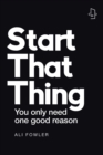 Start That Thing; Finish That Thing : You Only Need One Good Reason - Book