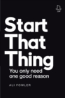 Start That Thing; Finish That Thing : You Only Need One Good Reason - eBook