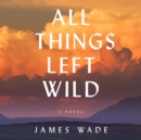All Things Left Wild - eAudiobook