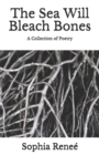 The Sea Will Bleach Bones : A Collection of Poetry - Book
