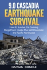 9.0 Cascadia Earthquake Survival : How to Survive the Coming Megathrust Quake That Will Devastate the Pacific Northwest - Book