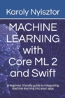 Machine Learning with Core ML 2 and Swift : A beginner-friendly guide to integrating machine learning into your apps - Book