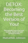 Detox : Becoming the Best Version of You!: (Reclaiming control of your mental, emotional and spiritual health) - Book