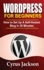 WordPress For Beginners : How To Set Up A Self-Hosted Blog In 30 Minutes - Book