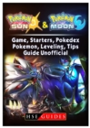 Pokemon Sun and Pokemon Moon Game, Starters, Pokedex, Pokemon, Leveling, Tips, Guide Unofficial - Book