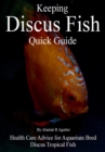 Keeping Discus Fish Quick Guide : Health Care Advice for Aquarium Bred Discus Tropical Fish - Book