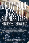 Grow Your Basket Business : Learn Pinterest Strategy: How to Increase Blog Subscribers, Make More Sales, Design Pins, Automate & Get Website Traffic for Free - Book