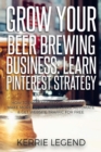Grow Your Beer Brewing Business : Learn Pinterest Strategy: How to Increase Blog Subscribers, Make More Sales, Design Pins, Automate & Get Website Traffic for Free - Book