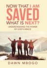 Now That I Am Saved What Is Next? : Understanding the Power of God's Grace - Book