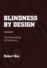Blindness by Design : The Dismantling of Democracy - Book