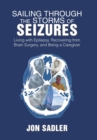 Sailing Through the Storms of Seizures : Living with Epilepsy, Recovering from Brain Surgery, and Being a Caregiver - Book
