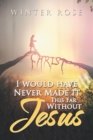 I Would Have Never Made It This Far Without Jesus - Book