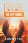 If You Only Pray When You'Re in Trouble You'Re in Trouble - eBook