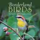 Borderland Birds : Nesting Birds of the Southern Border - Book