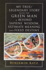 My True/ Legendary Story with the Green Man & Beyond Sapiens` Wisdom, Ultimate Meaning and Fixed Destiny - Book