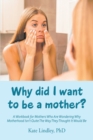 Why Did I Want to Be a Mother? : A Workbook for Mothers Who Are Wondering Why Motherhood Isn't Quite the Way They Thought It Would Be - Book