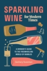 Sparkling Wine for Modern Times : A Drinker's Guide to the Freewheeling World of Bubbles - Book