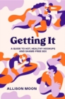 Getting It :  A Guide to Hot, Healthy Hookups and Shame-Free Sex  - Book