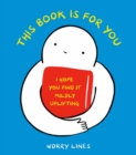 This Book Is for You : I Hope You Find It Mildly Uplifting - Book